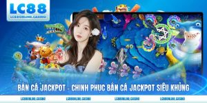 Bắn Cá Jackpot - Chinh Phục Bắn Cá Jackpot Siêu Khủng