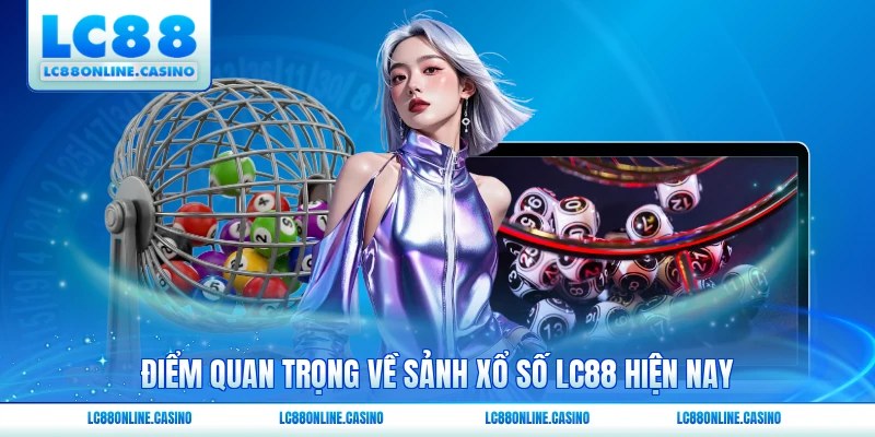 Điểm quan trọng về sảnh xổ số LC88 hiện nay