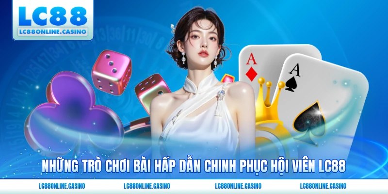 Những trò chơi bài hấp dẫn chinh phục hội viên LC88