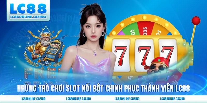 Những trò chơi slot nổi bật chinh phục thành viên LC88