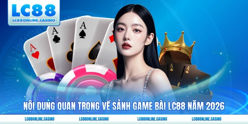 Nội dung quan trọng về sảnh game bài LC88 năm 2026